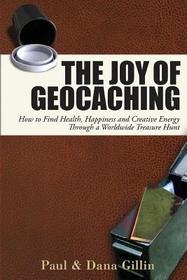 Joy of Geocaching: How to Find Health, Happiness & Creative Energy Through a Worldwide Treasure Hunt Joy of Geocaching: How to Find Health, Happiness & Creative Energy Through a Worldwide Treasure Hunt