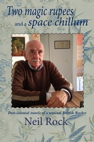 Two Magic Rupees and a Space Chillum: Post-colonial travels of a seminal British Rocker Two Magic Rupees and a Space Chillum: Post-colonial travels of a seminal British Rocker