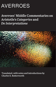Averroes` Middle Commentaries on Aristotles Categories and De Interpretatione Averroes` Middle Commentaries on Aristotles Categories and De Interpretatione
