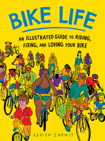 Bike Life ? An Illustrated Guide to Riding, Fixing, and Loving Your Bike: A Guide to Loving Your Bike