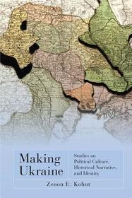 Making Ukraine: Studies on Political Culture, Historical Narrative, and Identity Making Ukraine: Studies on Political Culture, Historical Narrative, and Identity