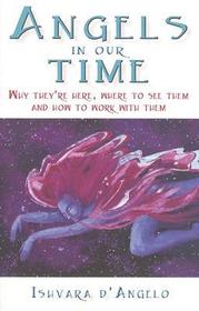 Angels In Our Time – Why they′re here, where to see them and how to work with them: Why They're Here, Where to See Them and How to Work with Them Angels In Our Time – Why they′re here, where to see them and how to work with them: Why They're Here, Where to See Them and How to Work with Them