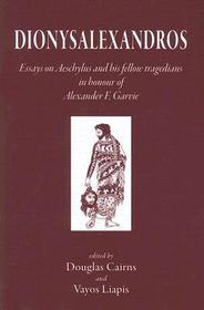Dionysalexandros – Essays on Aeschylus and his Fellow Tragedians in Honour of Alexander F. Garvie: Essays on Aeschylus and His Fellow Tragedians in Honour of Alexander F. Garvie