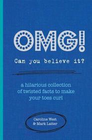 OMG! Can You Believe It?: A hilarious collection of twisted facts to make your toes curl