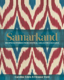 Samarkand: Recipes and Stories From Central Asia and the Caucasus: Recipes & Stories from Central Asia & the Caucasus