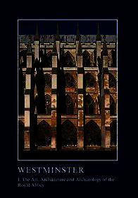 Westminster Part I: The Art, Architecture and Archaeology of the Royal Abbey: I. The Art, Architecture and Archaeology of the Royal Abbey