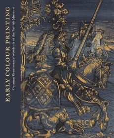 Early Colour Printing ? German Renaissance Woodcuts at the British Museum: German Renaissance Woodcuts at the British Museum Early Colour Printing ? German Renaissance Woodcuts at the British Museum: German Renaissance Woodcuts at the British Museum