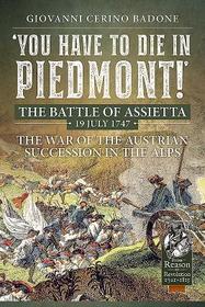 You Have to Die in Piedmont!: The Battle of Assietta, 19 July 1747. the War of the Austrian Succession in the Alps