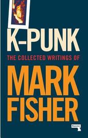 k?punk ? The Collected and Unpublished Writings of  Mark Fisher (2004?2016): The Collected and Unpublished Writings of Mark Fisher