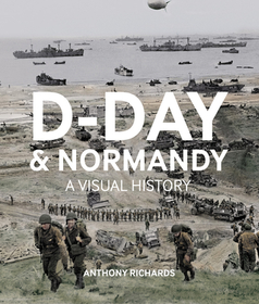 D-Day and Normandy: A Visual History