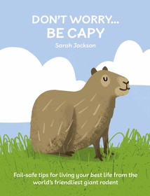 Don't Worry, Be Capy: Fail-safe tips for living your best life from the world’s friendliest giant rodent