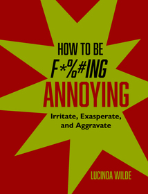 How to Be Fucking Annoying: Irritate, exasperate, and aggravate