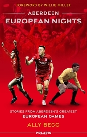 Aberdeen European Nights: Stories from Aberdeen's Greatest European Games Aberdeen European Nights: Stories from Aberdeen's Greatest European Games