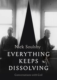 Everything Keeps Dissolving: Conversations with Coil Everything Keeps Dissolving: Conversations with Coil