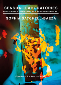 Sensual Laboratories: Light Shows, Experimental Film, and Psychedelic Art Sensual Laboratories: Light Shows, Experimental Film, and Psychedelic Art