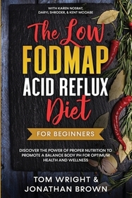 The Low Fodmap Acid Reflux Diet: For Beginners - Discover the Power of Proper Nutrition to Promote A Balance Body pH for Optimum Health and Wellness: