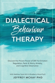 Dialectical Behaviour Therapy: Discover the Proven Power of DBT For Emotion Regulation, Panic & Worry, Anxiety, and Cognitive Dissonance: With Matthe Dialectical Behaviour Therapy: Discover the Proven Power of DBT For Emotion Regulation, Panic & Worry, Anxiety, and Cognitive Dissonance: With Matthe