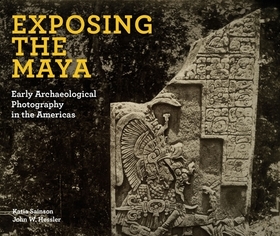 Exposing the Maya: Early Archaeological Photography in the Americas