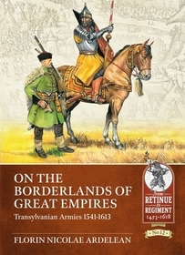On the Borderlands of Great Empires: Transylvanian Armies 1541-1613 On the Borderlands of Great Empires: Transylvanian Armies 1541-1613