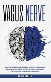 Vagus Nerve: Access The Healing Power of Vagus Nerve. The Secrets To Unleash Your Natural Ability to Overcome Anxiety, Depression,