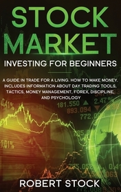Stock Market Investing For Beginners: A Guide In Trade For A Living. How To Make Money. Includes Information About Day Trading Tools, Tactics, Money M