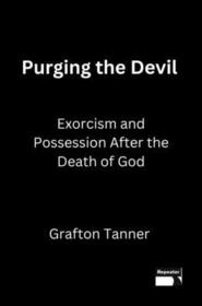 Purging the Devil – Exorcism and Possession After the Death of God: Exorcism and Possession After the Death of God