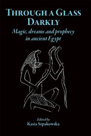 Through a Glass Darkly: Magic, Dreams and Prophecy in Ancient Egypt