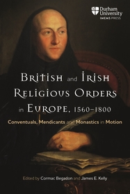 British and Irish Religious Orders in Europe, 1560–1800: Conventuals, Mendicants and Monastics in Motion
