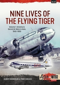 Nine Lives of the Flying Tiger: Volume 1 - America's Secret Air Wars in Asia, 1945-1950 Nine Lives of the Flying Tiger: Volume 1 - America's Secret Air Wars in Asia, 1945-1950
