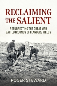 Reclaiming the Salient: Resurrecting the Great War Battlegrounds of Flanders Fields Reclaiming the Salient: Resurrecting the Great War Battlegrounds of Flanders Fields