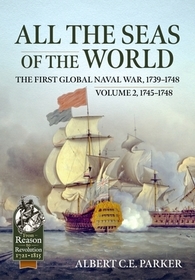 All the Seas of the World: The First Global Naval War, 1739-1748: Volume 2 - 1745-1748 All the Seas of the World: The First Global Naval War, 1739-1748: Volume 2 - 1745-1748