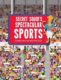 Secret Squid's Spectacular Sports: A Search-And-Find Adventure at Seven of the World's Greatest Sporting Events Secret Squid's Spectacular Sports: A Search-And-Find Adventure at Seven of the World's Greatest Sporting Events
