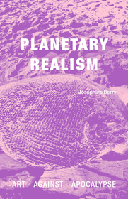 Planetary Realism: Art Against Apocalypse Planetary Realism: Art Against Apocalypse