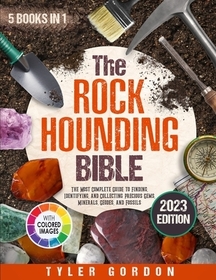 The Rockhounding Bible: [5 in 1] The Most Complete Guide to Finding, Identifying, and Collecting Precious Gems, Minerals, Geodes, and Fossils