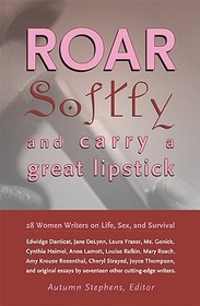 Roar Softly and Carry a Great Lipstick: 28 Women Writers on Life, Sex, and Survival
