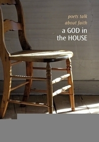 A God in the House – Poets Talk About Faith: Poets Talk About Faith A God in the House – Poets Talk About Faith: Poets Talk About Faith