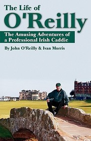 The Life of O?Reilly ? The Amusing Adventures of a Professional Irish Caddie: The Amusing Adventures of a Professional Irish Caddie