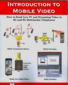 Introduction to Mobile Video, How to Send Live TV and Streaming Video to 2g and 3g Multimedia Telephones: How to Send Live TV and Streaming Video to 2g and 3g Multimedia Telephones