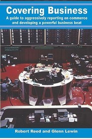 Covering Business: A Guide to Aggressively Reporting on Commerce and Developing A Powerful Business Beat