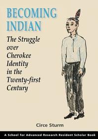 Becoming Indian – the Struggle Over Cherokee Identity in the Twenty–first Century (Resident Scholar) (School for Advanced Research Resident Sc: The Struggle Over Cherokee Identity in the Twenty-first Century (Resident Scholar) (School for Advanced Research Resident Scholar)
