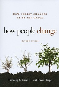How People Change Study Guide – How Christ Changes Us by His Grace: How Christ Changes Us by His Grace