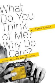 What Do You Think of Me? Why Do I Care? – Answers to the Big Questions of LIfe: Answers to the Big Questions of Life