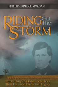 Riding Out the Storm: 19th Century Chickasaw Governors; Their Lives and Intellectual Legacy