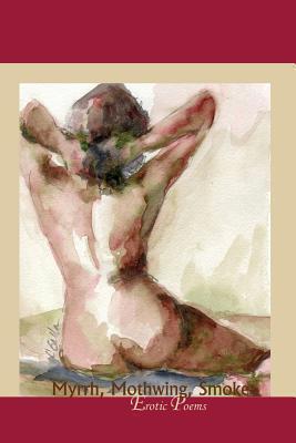 Myrrh, Mothwing, Smoke – Erotic Poems: Erotic Poems Myrrh, Mothwing, Smoke – Erotic Poems: Erotic Poems