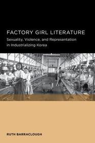Factory Girl Literature - Sexuality, Violence, and  Representation in Industrializing Korea