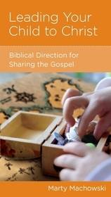 Leading Your Child to Christ – Biblical Direction for Sharing the Gospel: Biblical Direction for Sharing the Gospel