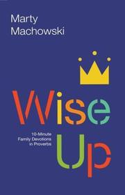 Wise Up – 10–Minute Family Devotions in Proverbs: 10-Minute Family Devotions in Proverbs