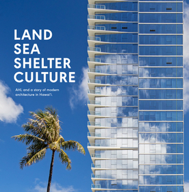 Land, Sea, Shelter, & Culture: A Story of Modern Architecture in Hawaii - The Work of Ahl Land, Sea, Shelter, & Culture: A Story of Modern Architecture in Hawaii - The Work of Ahl