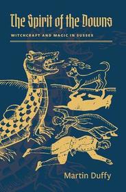 The Spirit of the Downs: Witchcraft and Magic in Sussex The Spirit of the Downs: Witchcraft and Magic in Sussex