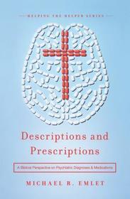 Descriptions and Prescriptions – A Biblical Perspective on Psychiatric Diagnoses and Medications: A Biblical Perspective on Psychiatric Diagnoses and Medications